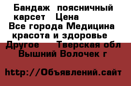 Бандаж- поясничный карсет › Цена ­ 1 000 - Все города Медицина, красота и здоровье » Другое   . Тверская обл.,Вышний Волочек г.